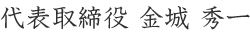 代表取締役 金城　秀一